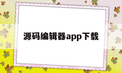 源码编辑器app下载(源码编辑器app下载华为版)