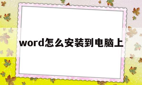 word怎么安装到电脑上(word如何下载安装到电脑)