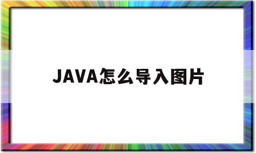 JAVA怎么导入图片(java怎么放图片进去)