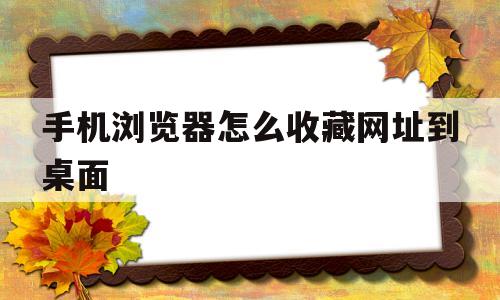 手机浏览器怎么收藏网址到桌面(手机浏览器怎么收藏网址到桌面显示)