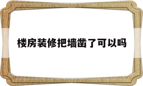 楼房装修把墙凿了可以吗的简单介绍