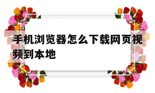 手机浏览器怎么下载网页视频到本地的简单介绍