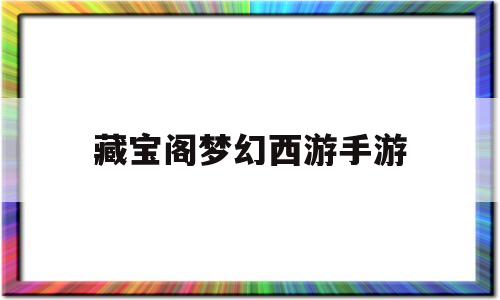 藏宝阁梦幻西游手游(藏宝阁梦幻西游手游藏宝阁)