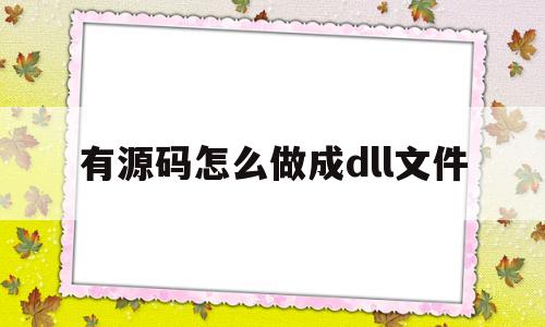 包含有源码怎么做成dll文件的词条