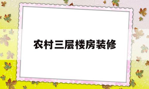 农村三层楼房装修(农村三层楼房装修效果图)