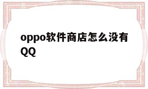 oppo软件商店怎么没有QQ(OPPO软件商店怎么没有原神)