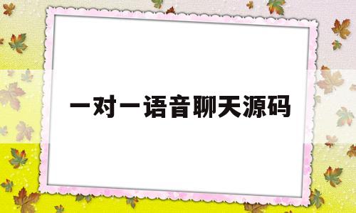 一对一语音聊天源码(一对一语音聊天源码怎么用)