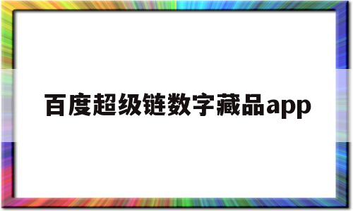 百度超级链数字藏品app(百度超级链数字藏品二级市场)