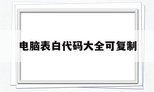 电脑表白代码大全可复制(电脑表白代码大全可复制免费)