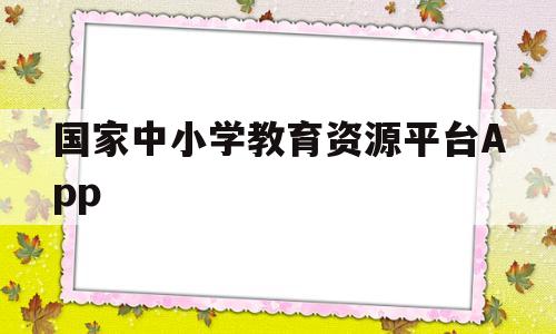 国家中小学教育资源平台App(国家中小学教育资源平台APP下载)