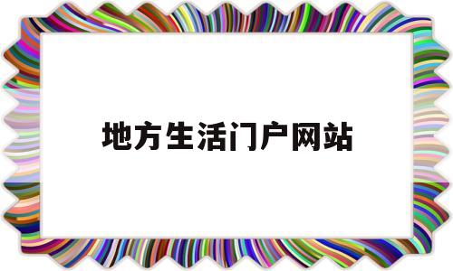 地方生活门户网站(地方生活是什么意思)