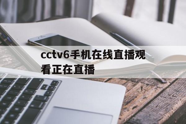 cctv6手机在线直播观看正在直播(cctv6手机在线直播观看正在直播高清)