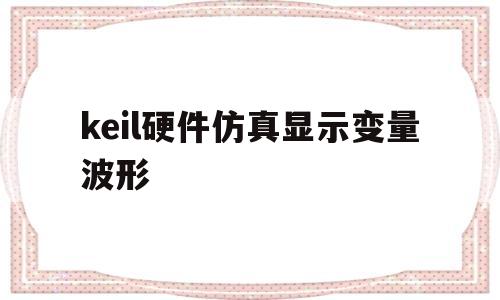 keil硬件仿真显示变量波形(keil5软件仿真怎么查看变量)