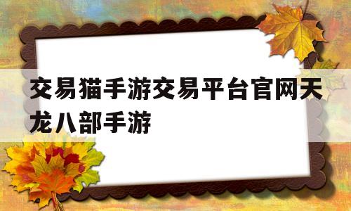 关于交易猫手游交易平台官网天龙八部手游的信息