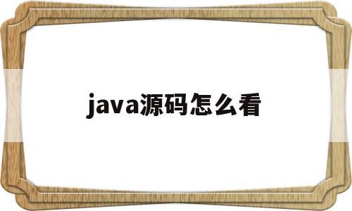 java源码怎么看(java源码在哪儿看)