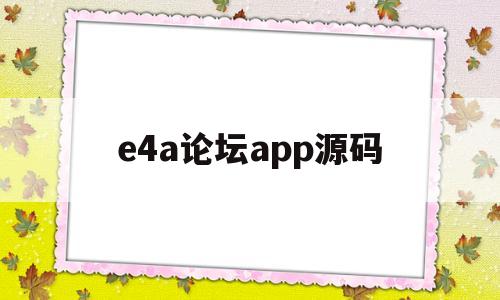 关于e4a论坛app源码的信息