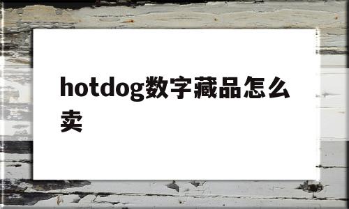 hotdog数字藏品怎么卖(hotdog数字藏品卖不出去怎么办)