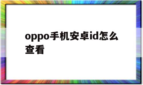 oppo手机安卓id怎么查看(如何查看自己的手机号码oppo安卓)