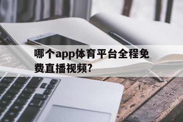 哪个app体育平台全程免费直播视频?(哪个app体育平台全程免费直播视频最好)