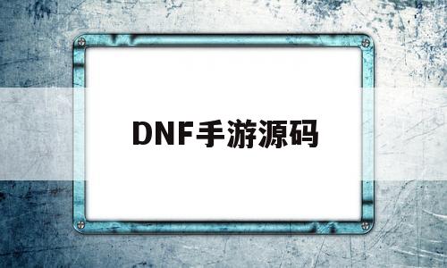 DNF手游源码(地下城与勇士手游源码)