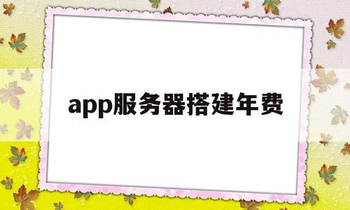 app服务器搭建年费(app源码搭建到服务器流程)