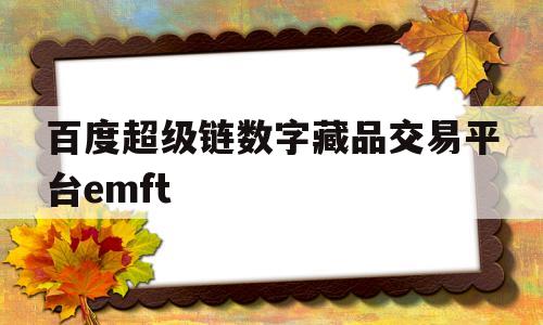 关于百度超级链数字藏品交易平台emft的信息