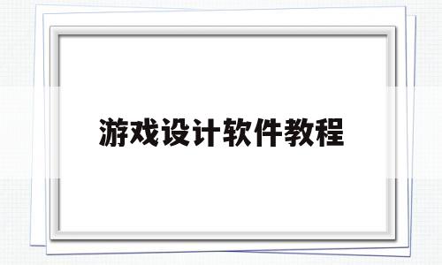 游戏设计软件教程(游戏设计软件教程视频)