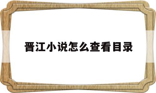 晋江小说怎么查看目录(晋江小说怎么查看目录内容)