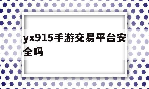 包含yx915手游交易平台安全吗的词条