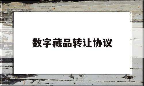 数字藏品转让协议的简单介绍