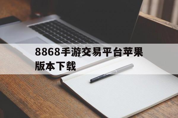 8868手游交易平台苹果版本下载(8868手游交易平台能用支付宝拿钱吗)