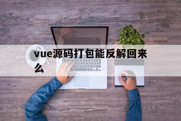 vue源码打包能反解回来么(vue项目打包后怎么查看源码)