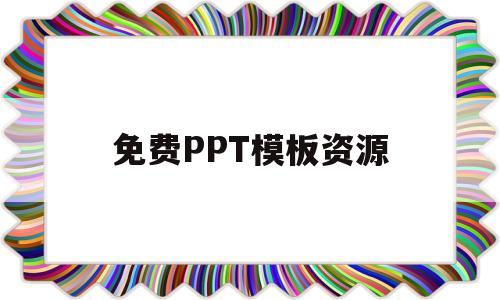 免费PPT模板资源(免费ppt模板资源下载)