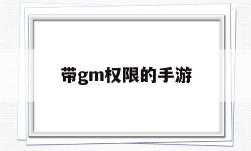 带gm权限的手游(gm权限手游平台破解直接下)