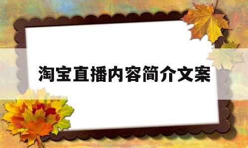 淘宝直播内容简介文案(淘宝直播预告内容简介怎么写)