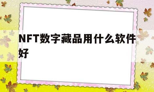 关于NFT数字藏品用什么软件好的信息