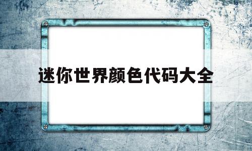 迷你世界颜色代码大全(迷你世界的颜色代码全部)