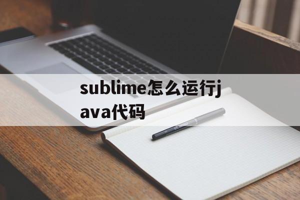 sublime怎么运行java代码(sublime怎么运行javascript)