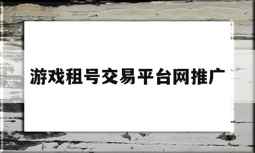 游戏租号交易平台网推广(373游戏交易平台网)