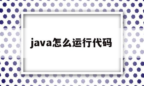 java怎么运行代码(java怎么运行cmd)