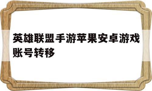 关于英雄联盟手游苹果安卓游戏账号转移的信息