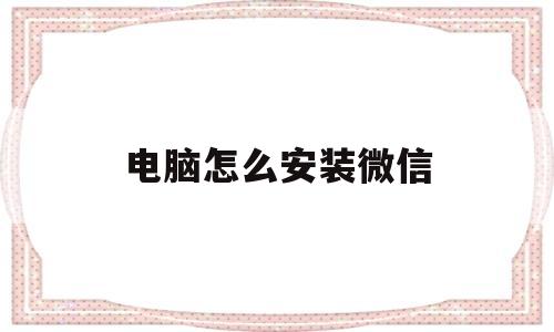 电脑怎么安装微信(手提电脑怎么安装微信)