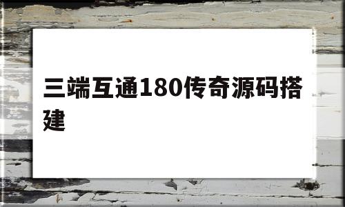 三端互通180传奇源码搭建的简单介绍