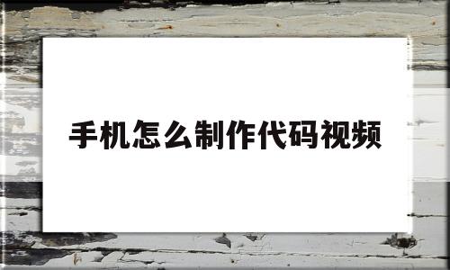 手机怎么制作代码视频(手机怎样写代码,自己做编程)