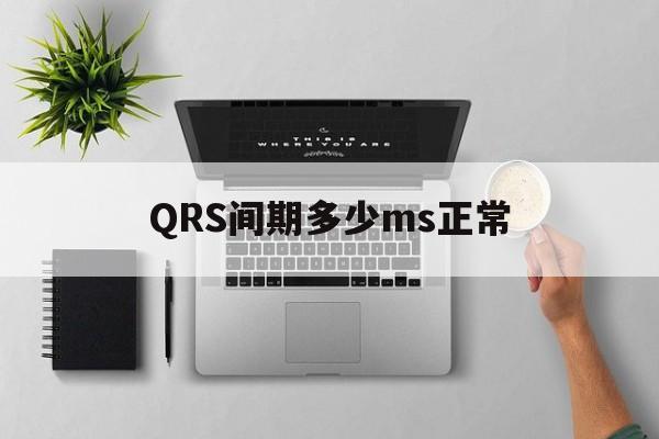 QRS间期多少ms正常(正常的qrs间期是多少秒)