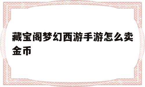 藏宝阁梦幻西游手游怎么卖金币(藏宝阁梦幻西游手游怎么卖金币划算)