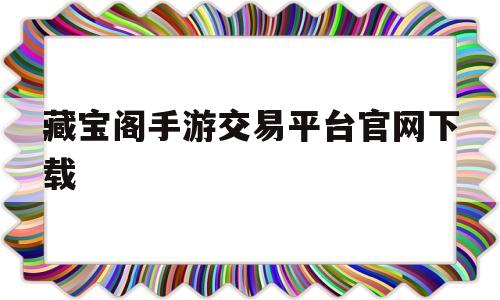 藏宝阁手游交易平台官网下载(藏宝阁手游交易平台官网下载安装)