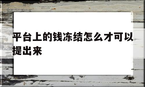 包含平台上的钱冻结怎么才可以提出来的词条