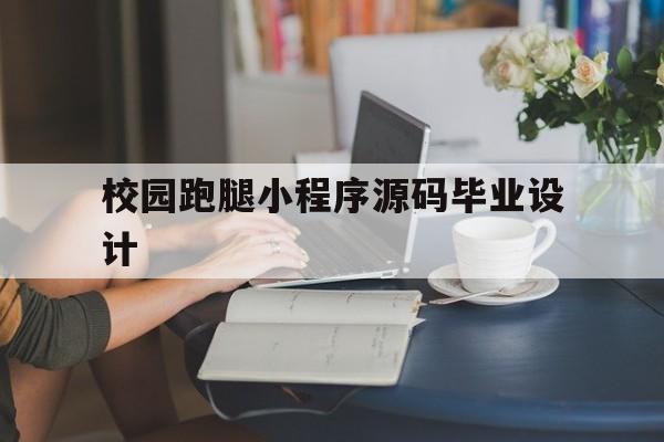 校园跑腿小程序源码毕业设计(基于微信小程序的校园点餐系统毕业设计)