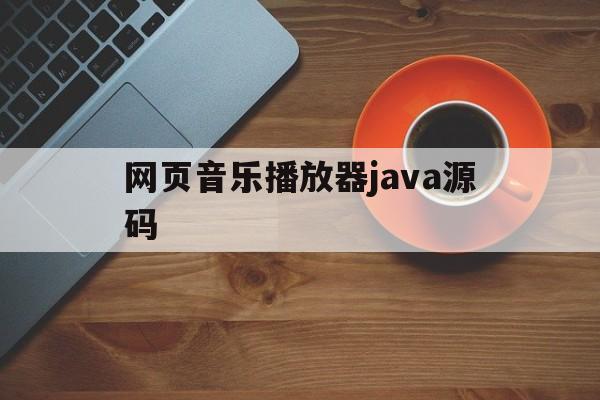 网页音乐播放器java源码(网页音乐播放器java源码是什么)